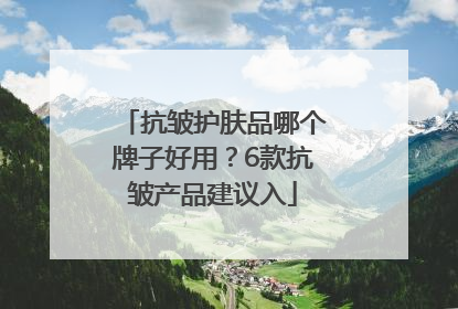 抗皱护肤品哪个牌子好用？6款抗皱产品建议入