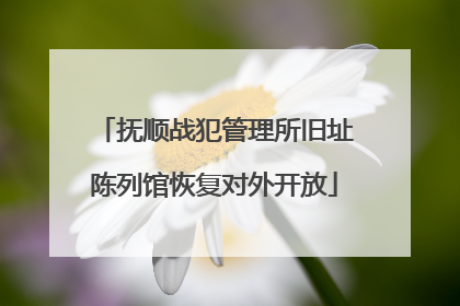 抚顺战犯管理所旧址陈列馆恢复对外开放