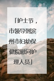 护士节，市领导到滨州市妇幼保健院慰问护理人员