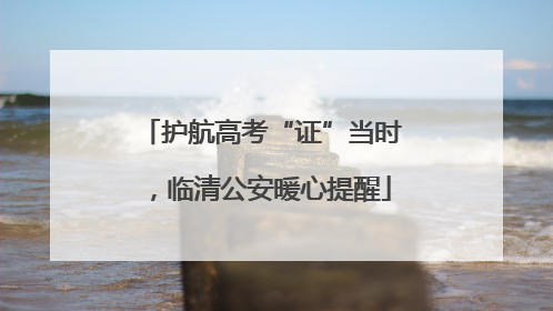 护航高考“证”当时，临清公安暖心提醒