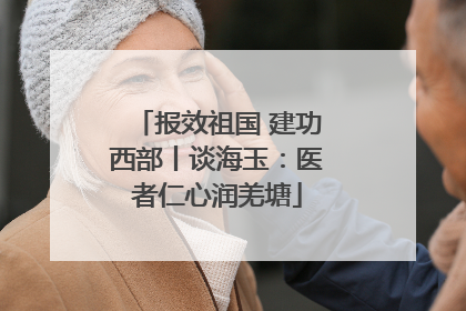 报效祖国 建功西部丨谈海玉：医者仁心润羌塘