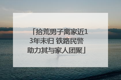 拾荒男子离家近13年未归 铁路民警助力其与家人团聚