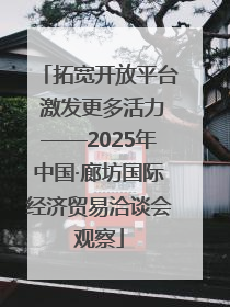 拓宽开放平台 激发更多活力——2025年中国·廊坊国际经济贸易洽谈会观察