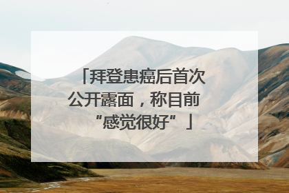 拜登患癌后首次公开露面，称目前“感觉很好”