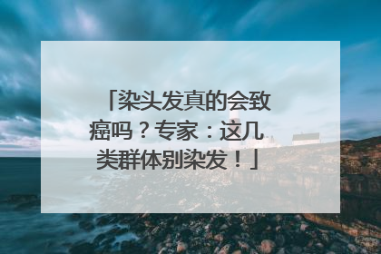 染头发真的会致癌吗？专家：这几类群体别染发！