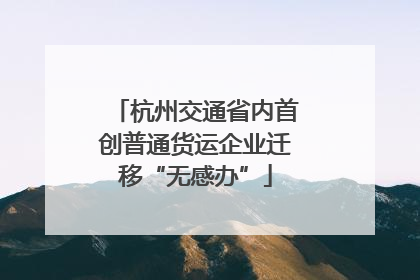 杭州交通省内首创普通货运企业迁移“无感办”