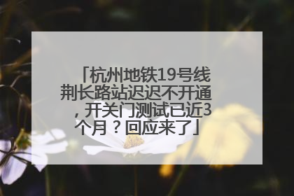 杭州地铁19号线荆长路站迟迟不开通，开关门测试已近3个月？回应来了