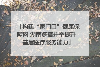 构建“家门口”健康保障网 湖南多措并举提升基层医疗服务能力