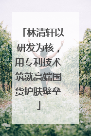林清轩以研发为核，用专利技术筑就高端国货护肤壁垒