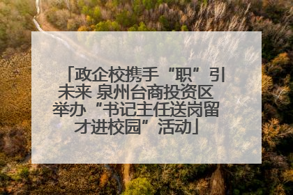 政企校携手“职”引未来 泉州台商投资区举办“书记主任送岗留才进校园”活动