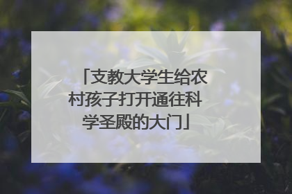 支教大学生给农村孩子打开通往科学圣殿的大门