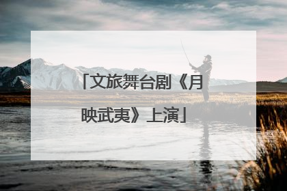 文旅舞台剧《月映武夷》上演