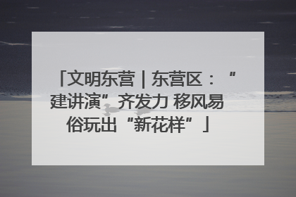文明东营｜东营区：“建讲演”齐发力 移风易俗玩出“新花样”