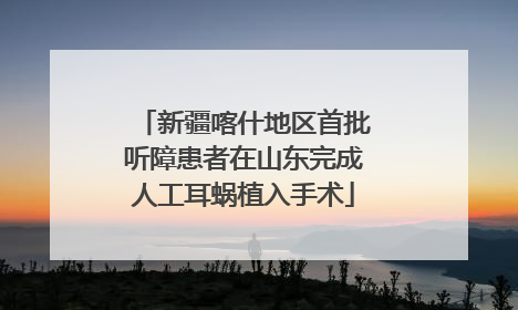 新疆喀什地区首批听障患者在山东完成人工耳蜗植入手术