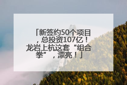 新签约50个项目，总投资107亿！龙岩上杭这套“组合拳”，漂亮！