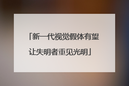新一代视觉假体有望让失明者重见光明