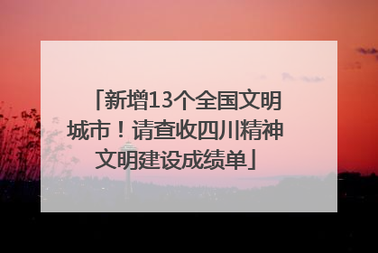 新增13个全国文明城市！请查收四川精神文明建设成绩单
