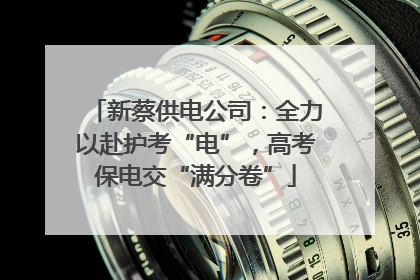 新蔡供电公司：全力以赴护考“电”，高考保电交“满分卷”