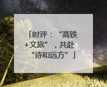 时评：“高铁+文旅”，共赴“诗和远方”