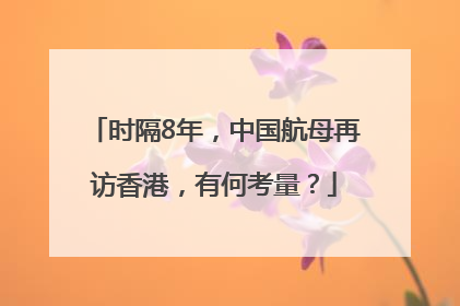 时隔8年，中国航母再访香港，有何考量？