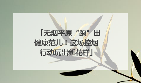 无烟平原“跑”出健康范儿！这场控烟行动玩出新花样
