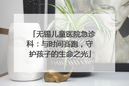 无锡儿童医院急诊科：与时间赛跑，守护孩子的生命之光