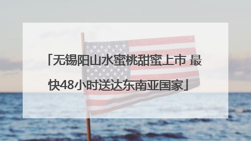 无锡阳山水蜜桃甜蜜上市 最快48小时送达东南亚国家