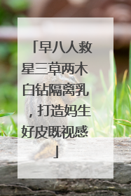 早八人救星三草两木白钻隔离乳，打造妈生好皮既视感