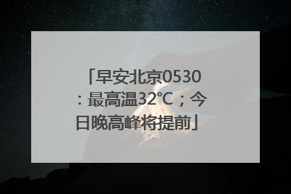 早安北京0530：最高温32℃；今日晚高峰将提前