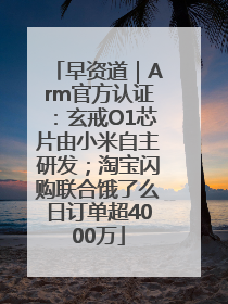 早资道｜Arm官方认证：玄戒O1芯片由小米自主研发；淘宝闪购联合饿了么日订单超4000万