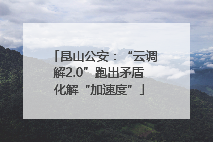 昆山公安：“云调解2.0”跑出矛盾化解“加速度”
