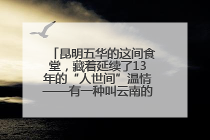 昆明五华的这间食堂，藏着延续了13年的“人世间”温情——有一种叫云南的生活之365天