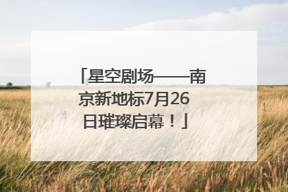 星空剧场——南京新地标7月26日璀璨启幕！
