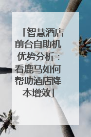 智慧酒店前台自助机优势分析：看鹿马如何帮助酒店降本增效