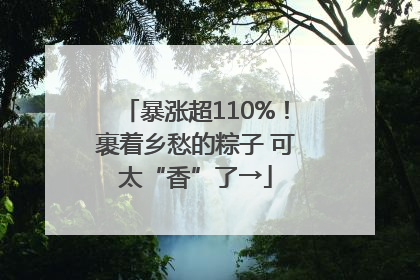 暴涨超110%！裹着乡愁的粽子 可太“香”了→