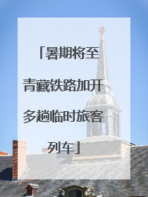 暑期将至 青藏铁路加开多趟临时旅客列车