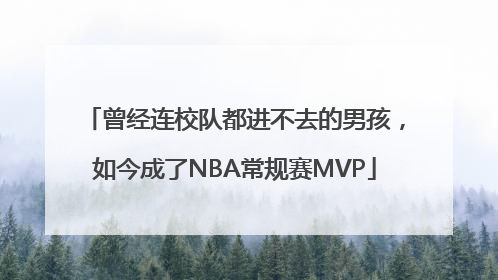 曾经连校队都进不去的男孩，如今成了NBA常规赛MVP