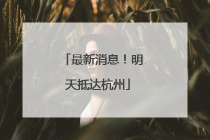 最新消息！明天抵达杭州