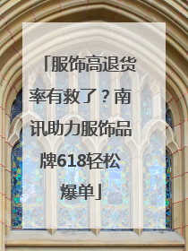 服饰高退货率有救了？南讯助力服饰品牌618轻松爆单