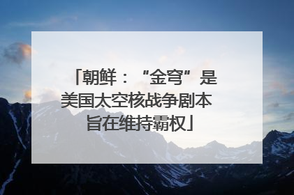朝鲜：“金穹”是美国太空核战争剧本 旨在维持霸权