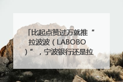 比起点赞过万就推“拉波波（LABOBO）”，宁波银行还是拉业绩吧｜财经辣评