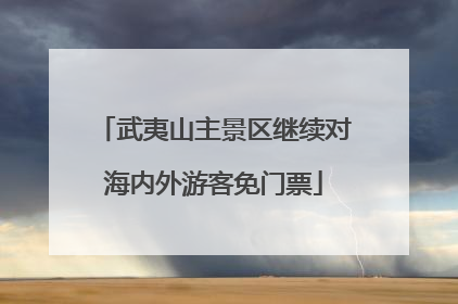 武夷山主景区继续对海内外游客免门票