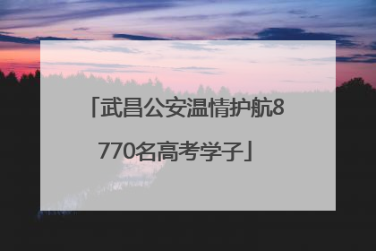武昌公安温情护航8770名高考学子
