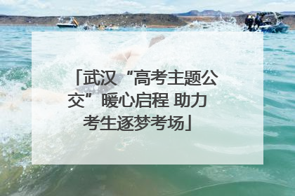 武汉“高考主题公交”暖心启程 助力考生逐梦考场