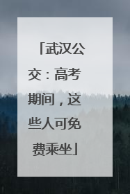 武汉公交：高考期间，这些人可免费乘坐