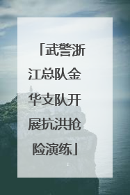 武警浙江总队金华支队开展抗洪抢险演练