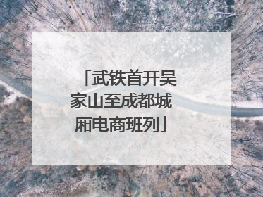 武铁首开吴家山至成都城厢电商班列
