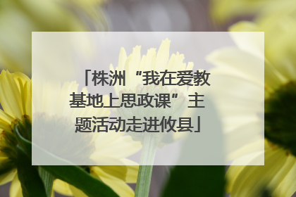 株洲“我在爱教基地上思政课”主题活动走进攸县