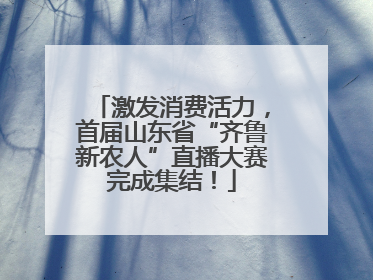 激发消费活力，首届山东省“齐鲁新农人”直播大赛完成集结！