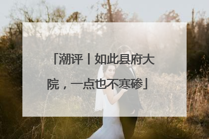 潮评丨如此县府大院，一点也不寒碜